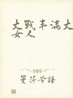 大战丰满大屁股女人