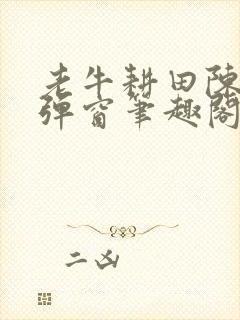 老牛耕田陈雪无弹窗笔趣阁