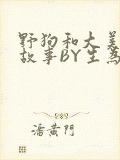 野狗和大美人的故事BY生为红蓝