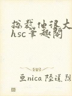 总裁他很大年上hsc笔趣阁