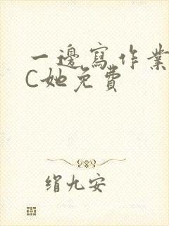 一边写作业一边C她免费