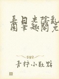 长日光阴乱作一团笔趣阁免费阅读无弹窗