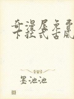 奇漫屋免费漫画下拉式古风漫下载