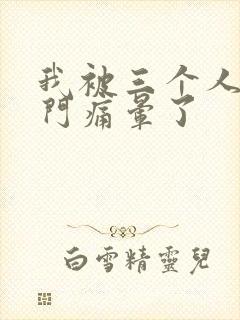 我被三个人开三门痛晕了