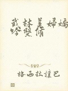 武林美妇娇呻浪吟双修