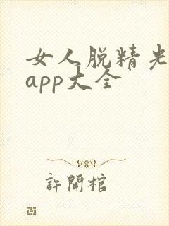 女人脱精光直播app大全