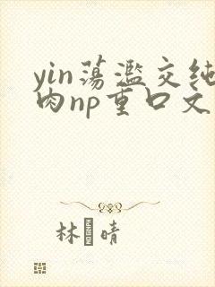 yin荡滥交纯肉np重口文