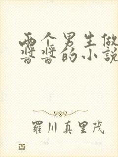 两个男生做酿酿酱酱的小说