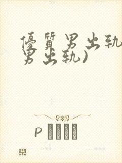 优质男出轨h(男出轨)