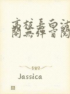 高校长白沽笔趣阁无弹窗阅读