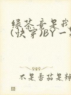 绿茶竟是我自己(快穿)BY一颗栗子