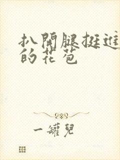 扒开腿挺进湿润的花苞