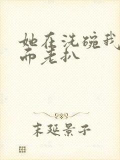 她在洗碗我在后面老扒