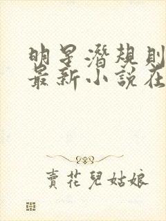 明星潜规则之皇最新小说在线阅读全文