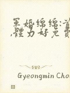 军婚绵绵:首长,体力好免费阅读