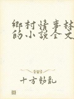 乡村情事林大牛的小说全文免费阅读无弹窗的