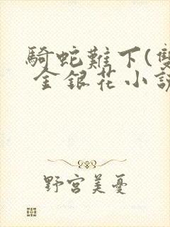 骑蛇难下(双) 金银花小说