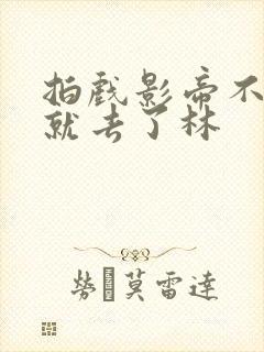 拍戏影帝不小心就去了林