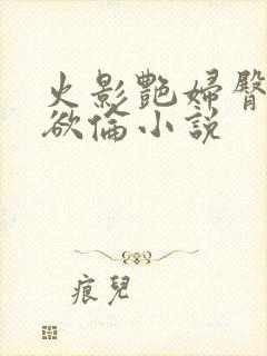 火影艳妇臀荡乳欲伦小说