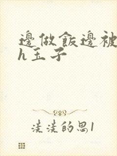 边做饭边被躁高h玉子