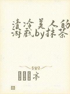 清冷美人的神奇游戏by抹茶冰沙