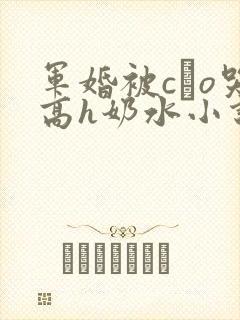 军婚被cαo哭高h奶水小说
