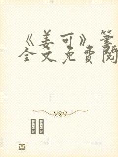 《姜可》笔趣阁全文免费阅读