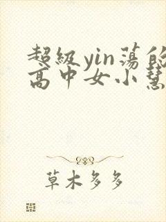 超级yin荡的高中女小慧