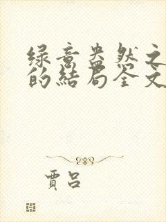 绿意盎然之小东的结局全文笔趣阁在线阅读