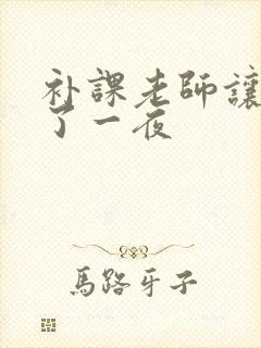 补课老师让我爽了一夜