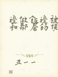 边做饭边被躁我和邻居的视频