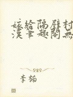 嫁给隔壁村的糙汉笔趣阁无弹窗