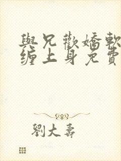 与兄欢娇软嫡女缠上身免费阅读