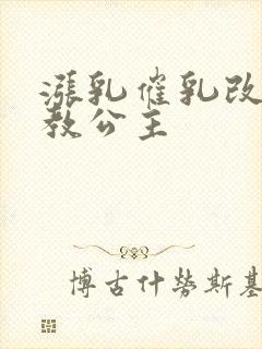 涨乳催乳改造调教公主