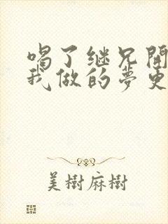 喝了继兄开的药我做的梦更精彩了