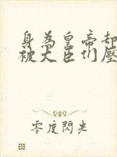 身为皇帝却每天被大臣们压