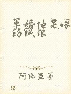 军婚他是喂不饱的饿狼