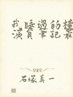 我睡过的横店女演员笔记最新章节