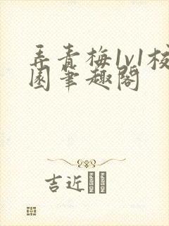 弄青梅1v1校园笔趣阁