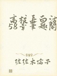 高校长白沽1-58章笔趣阁