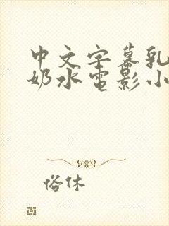 中文字幕乳授乳奶水电影小说