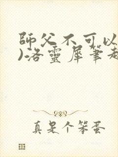 师父不可以(限)洛灵犀笔趣阁