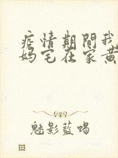 疫情期间我和我妈宅在家黄金屋