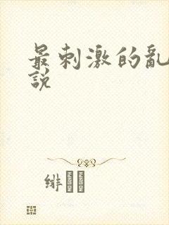 最刺激的乱惀小说