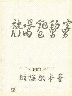 被喂饱的室友(h)肉包男男