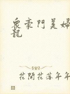 众豪门美妇吞巨龙