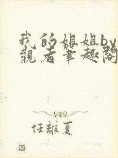 我的姐姐by旁观者笔趣阁免费阅读全文无弹窗