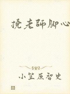 挠老师脚心小说