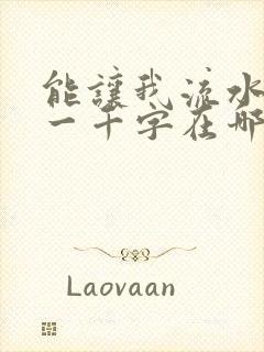 能让我流水水的一千字在哪看
