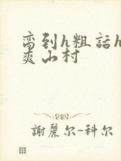 脔到h粗话h好爽山村